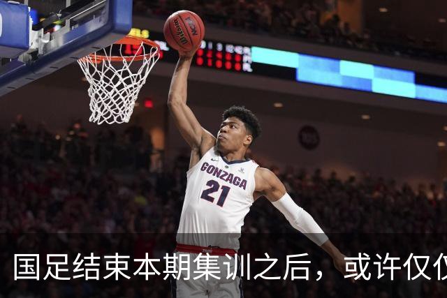 国足结束本期集训之后，或许仅仅有四位新人通过考察，引发热议